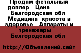 Продам фетальный доплер › Цена ­ 1 200 - Белгородская обл. Медицина, красота и здоровье » Аппараты и тренажеры   . Белгородская обл.